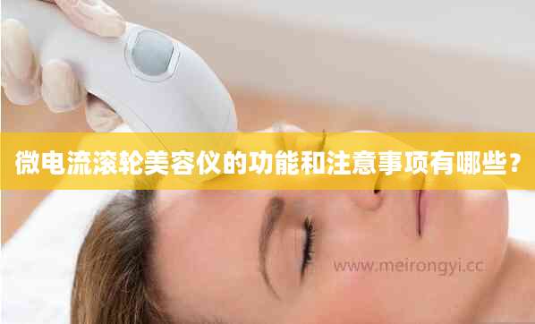 微电流滚轮美容仪的功能和注意事项有哪些？