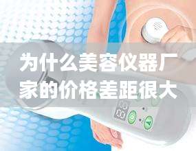 为什么美容仪器厂家的价格差距很大
