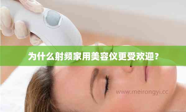 为什么射频家用美容仪更受欢迎？