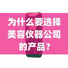 为什么要选择美容仪器公司的产品？