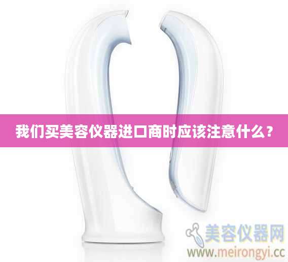 我们买美容仪器进口商时应该注意什么？