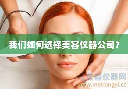 我们如何选择美容仪器公司？