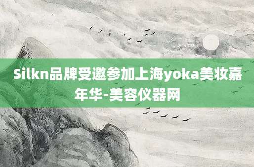 Silkn品牌受邀参加上海yoka美妆嘉年华-美容仪器网