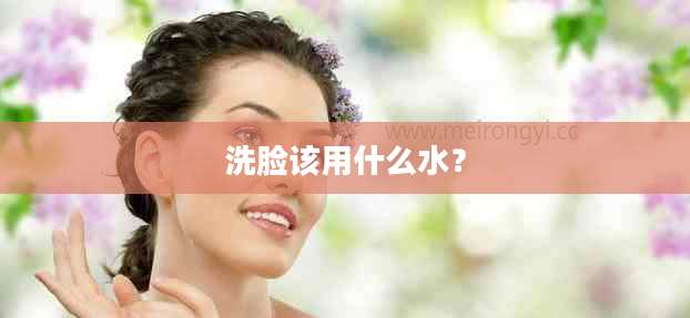 洗脸该用什么水？