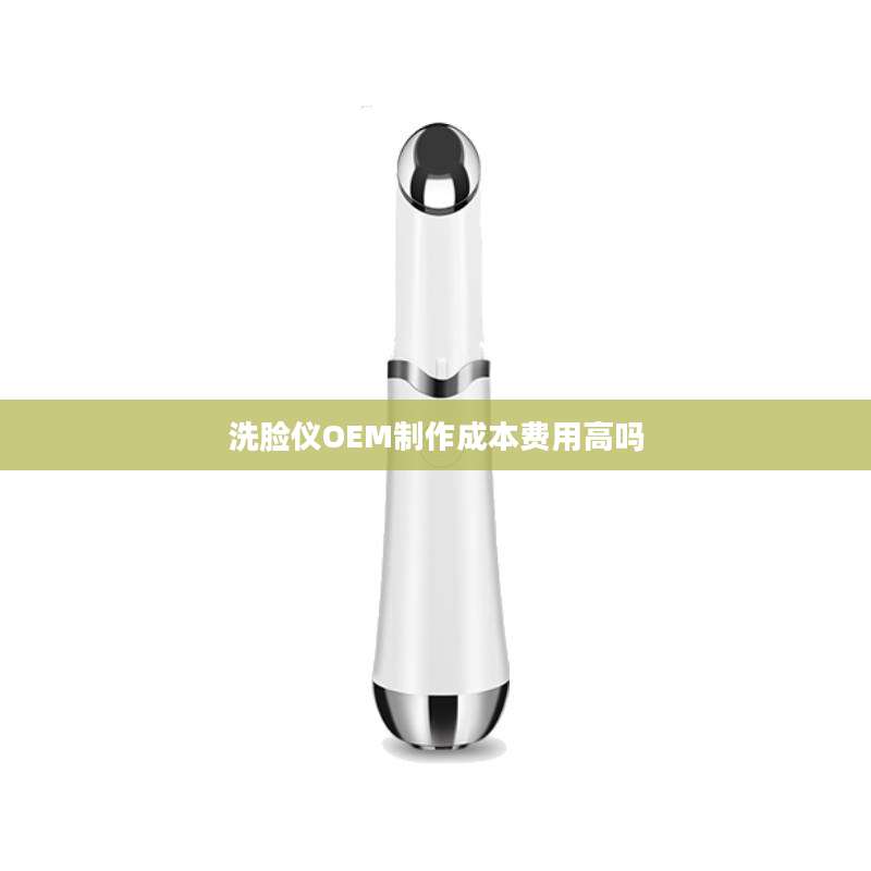洗脸仪OEM制作成本费用高吗