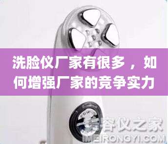 洗脸仪厂家有很多 ，如何增强厂家的竞争实力