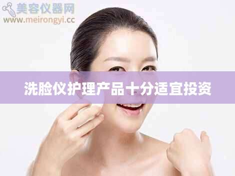 洗脸仪护理产品十分适宜投资