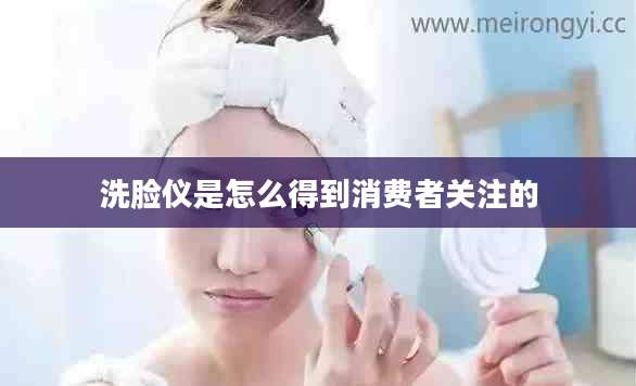 洗脸仪是怎么得到消费者关注的