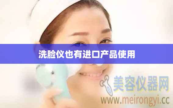 洗脸仪也有进口产品使用