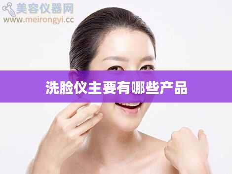 洗脸仪主要有哪些产品