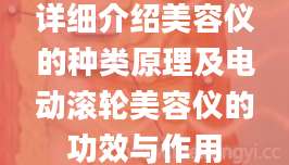 详细介绍美容仪的种类原理及电动滚轮美容仪的功效与作用