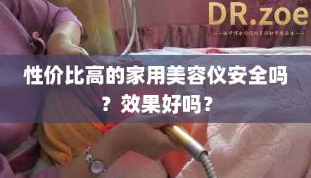 性价比高的家用美容仪安全吗？效果好吗？