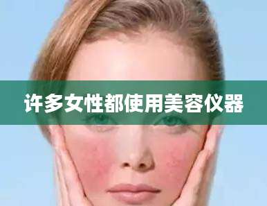 许多女性都使用美容仪器