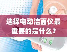 选择电动洁面仪最重要的是什么？