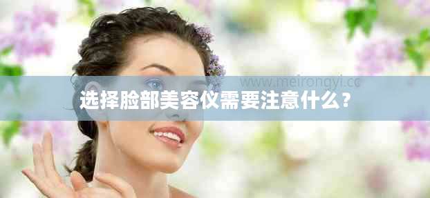 选择脸部美容仪需要注意什么？
