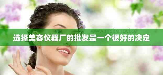 选择美容仪器厂的批发是一个很好的决定