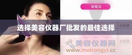 选择美容仪器厂批发的最佳选择
