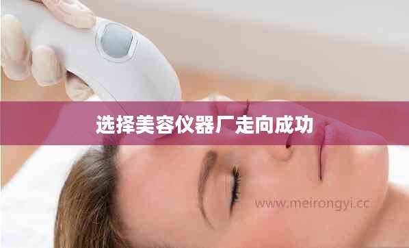 选择美容仪器厂走向成功