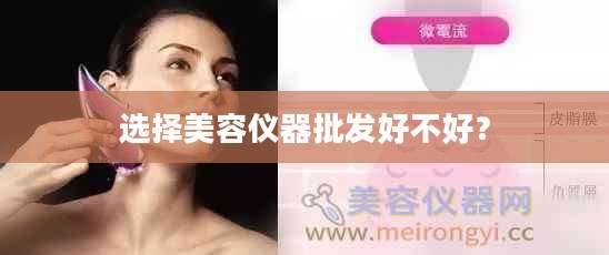 选择美容仪器批发好不好？