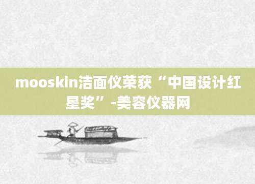 mooskin洁面仪荣获“中国设计红星奖”-美容仪器网