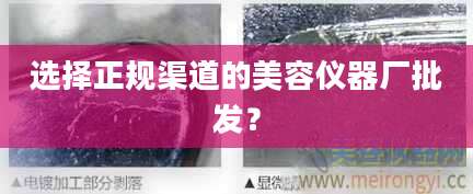 选择正规渠道的美容仪器厂批发？