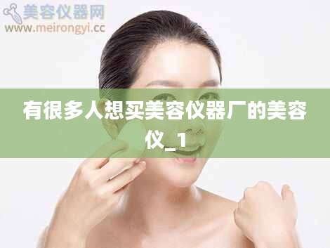 有很多人想买美容仪器厂的美容仪_1