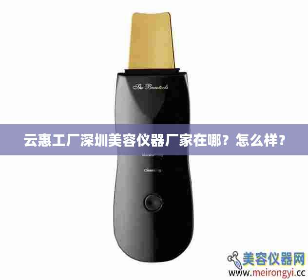云惠工厂深圳美容仪器厂家在哪？怎么样？