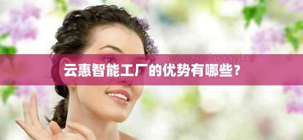 云惠智能工厂的优势有哪些？