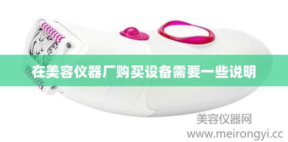 在美容仪器厂购买设备需要一些说明