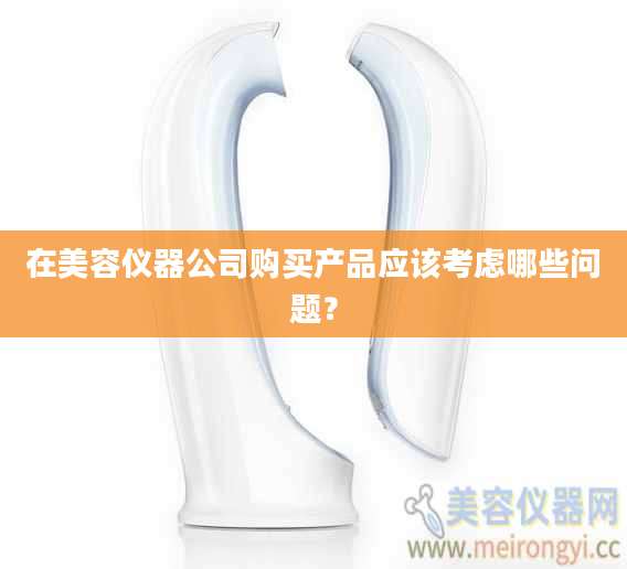 在美容仪器公司购买产品应该考虑哪些问题？