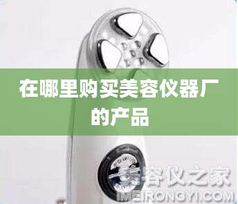 在哪里购买美容仪器厂的产品