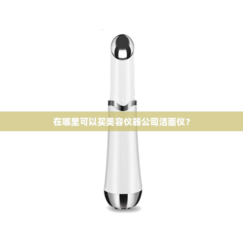 在哪里可以买美容仪器公司洁面仪？