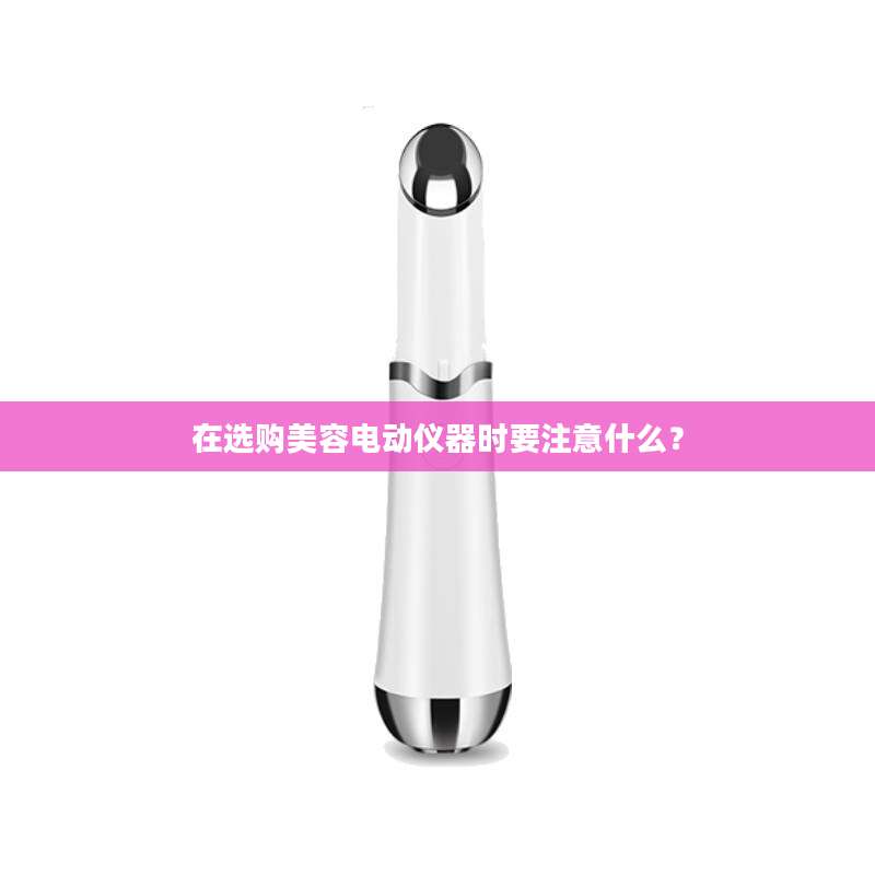在选购美容电动仪器时要注意什么？