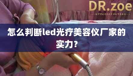怎么判断led光疗美容仪厂家的实力？