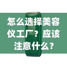 怎么选择美容仪工厂？应该注意什么？