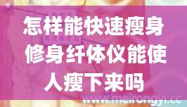 怎样能快速瘦身 修身纤体仪能使人瘦下来吗
