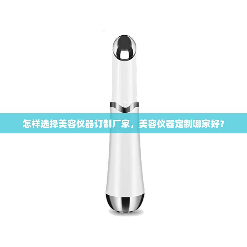 怎样选择美容仪器订制厂家，美容仪器定制哪家好？