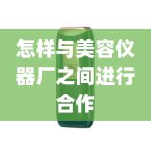 怎样与美容仪器厂之间进行合作