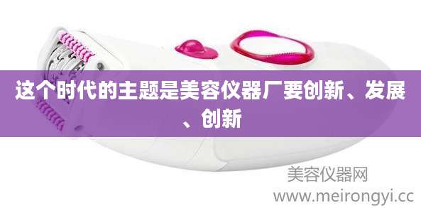 这个时代的主题是美容仪器厂要创新、发展、创新