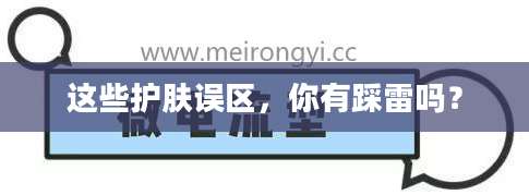 这些护肤误区，你有踩雷吗？
