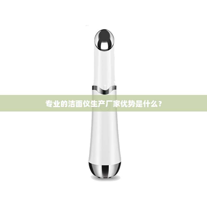 专业的洁面仪生产厂家优势是什么？