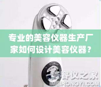 专业的美容仪器生产厂家如何设计美容仪器？