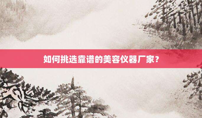 如何挑选靠谱的美容仪器厂家？