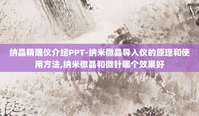 纳晶精雕仪介绍PPT-纳米微晶导入仪的原理和使用方法,纳米微晶和微针哪个效果好