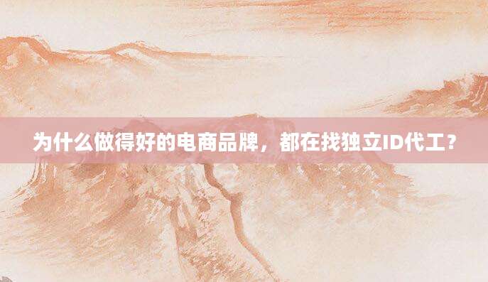 为什么做得好的电商品牌，都在找独立ID代工？