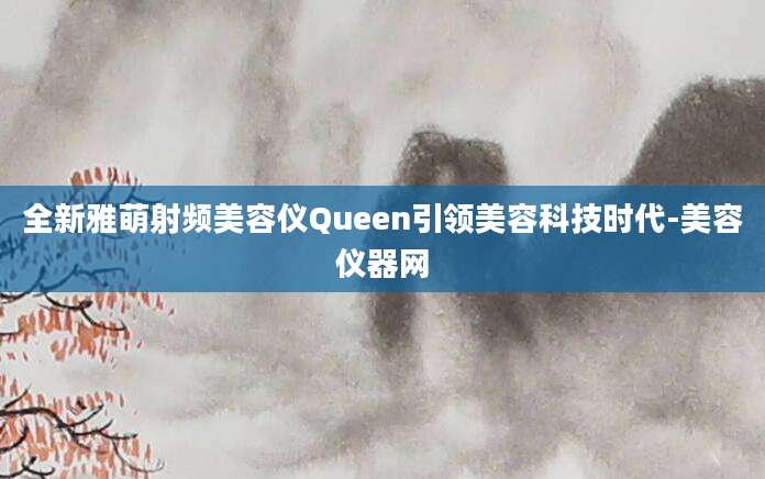 全新雅萌射频美容仪Queen引领美容科技时代-美容仪器网