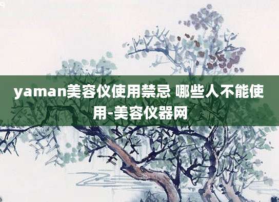 yaman美容仪使用禁忌 哪些人不能使用-美容仪器网