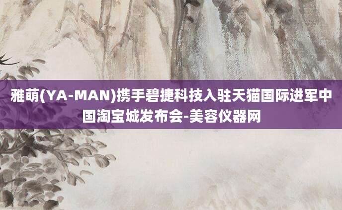 雅萌(YA-MAN)携手碧捷科技入驻天猫国际进军中国淘宝城发布会-美容仪器网