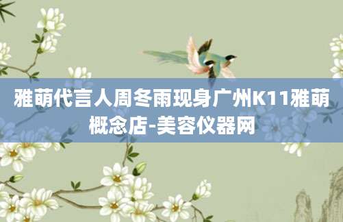 雅萌代言人周冬雨现身广州K11雅萌概念店-美容仪器网