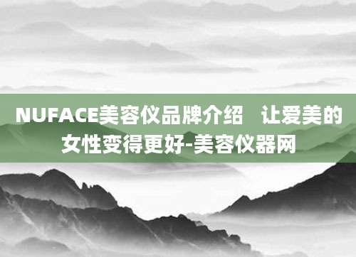 NUFACE美容仪品牌介绍   让爱美的女性变得更好-美容仪器网